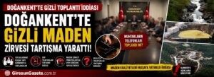 Doğankent’te gizli maden zirvesi tartışma yarattı!