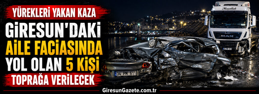 Giresun’daki aile faciasında yol olan 5 kişi toprağa verilecek