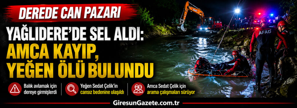 Yağlıdere’de sel aldı: Amca kayıp, yeğen ölü bulundu