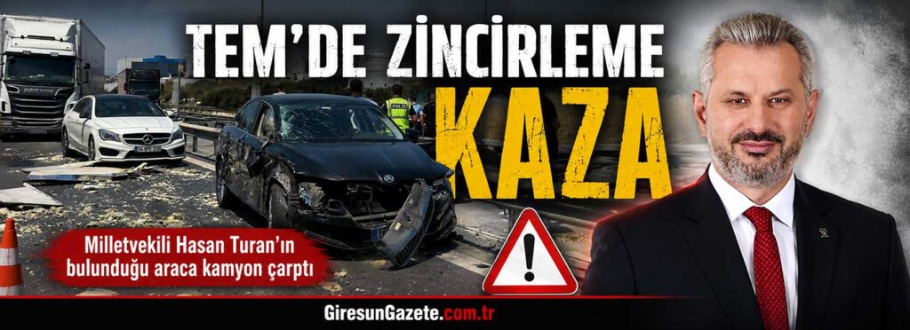 Milletvekili Hasan Turan’ın bulunduğu araca kamyon çarptı