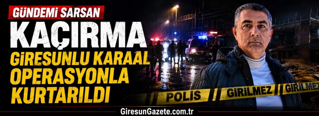 Giresunlu Karaal operasyonla kurtarıldı