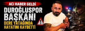 Duroğluspor Başkanı dere yatağında hayatını kaybetti