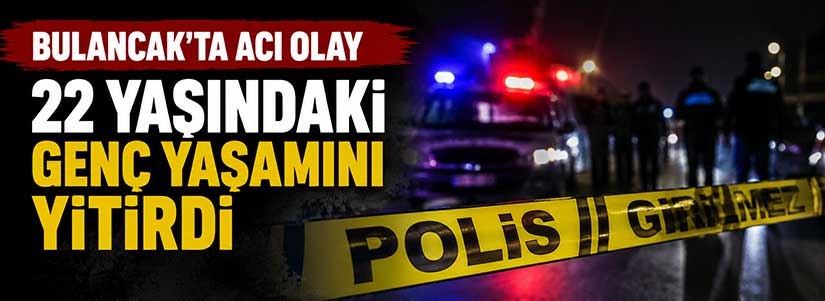 22 yaşındaki genç yaşamını yitirdi