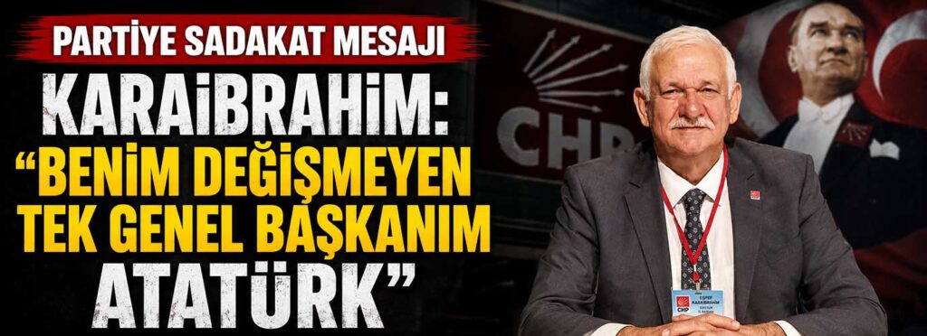 Karaibrahim: “Benim değişmeyen tek genel başkanım Atatürk”