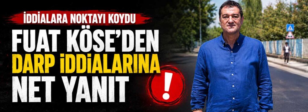 Fuat Köse’den darp iddialarına net yanıt