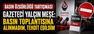 Gazeteci Yalçın Meşe: Basın toplantısına alınmadım, tehdit edildim