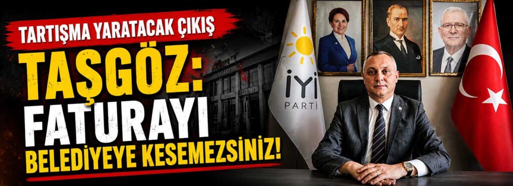 Taşgöz: Faturayı belediyeye kesemezsiniz