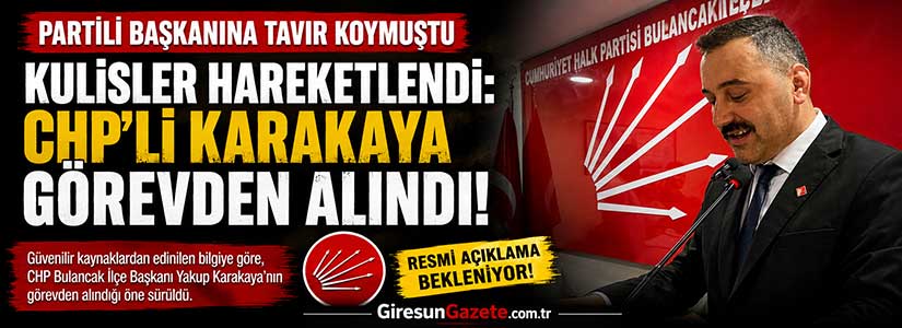 Kulisler hareketlendi: CHP’li Karakaya görevden alındı
