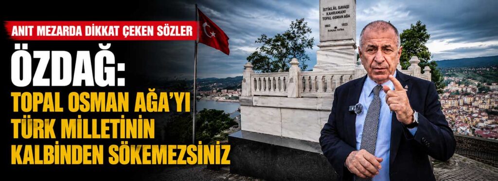 Özdağ: Topal Osman Ağa’yı Türk milletinin kalbinden sökemezsiniz