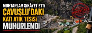Çavuşlu’daki katı atık tesisi mühürlendi