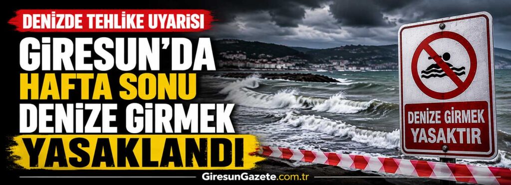 Giresun’da hafta sonu denize girmek yasaklandı