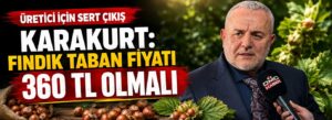 Karakurt: Fındık taban fiyatı 360 TL olmalı