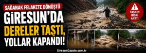 Giresun’da dereler taştı, yollar kapandı