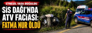 Sis Dağı’nda ATV faciası: Fatma Nur öldü