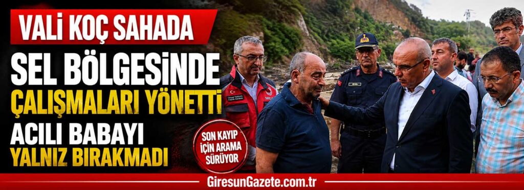 Sel bölgesinde çalışmaları yönetti, acılı babayı yalnız bırakmadı